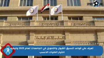 تعرف على قواعد تنسيق القبول والتحويل في الجامعات لعام 2025 وكيفية اختيار الكليات الأنسب